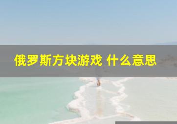 俄罗斯方块游戏 什么意思